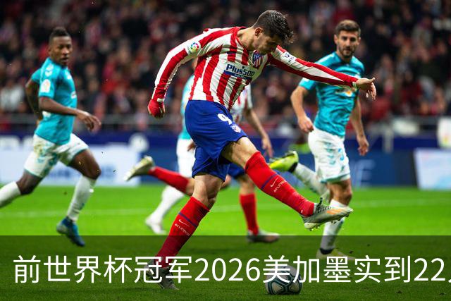 前世界杯冠军2026美加墨实到22人 诺伊尔将率先出战